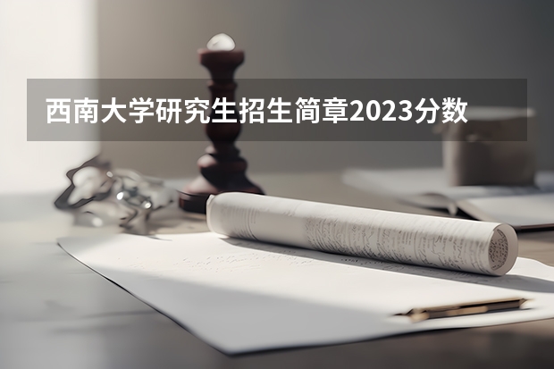 西南大学研究生招生简章2023分数线