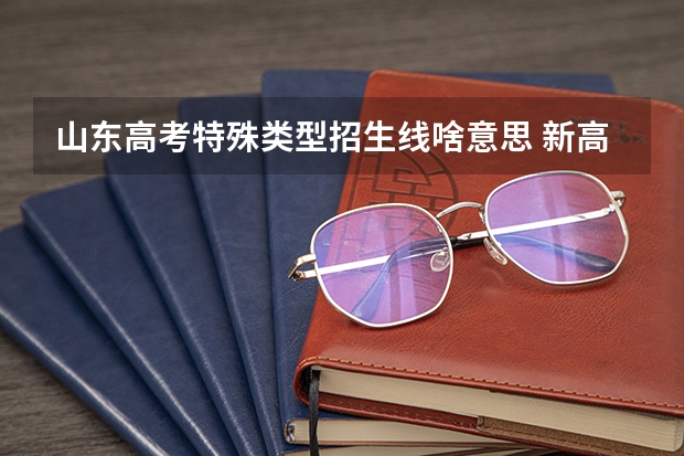山东高考特殊类型招生线啥意思 新高考一类线和二类线是指啥 与一本线有什么区别