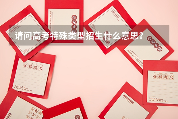 请问高考特殊类型招生什么意思？