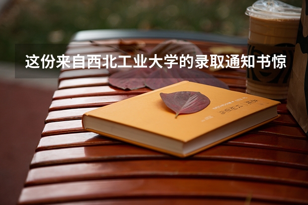 这份来自西北工业大学的录取通知书惊艳了考生 大学录取通知书一般什么时候下来