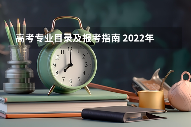 高考专业目录及报考指南 2022年关于新高考的志愿填报指南及注意事项