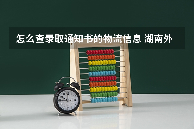怎么查录取通知书的物流信息 湖南外国语职业学院高考录取通知书查询入口