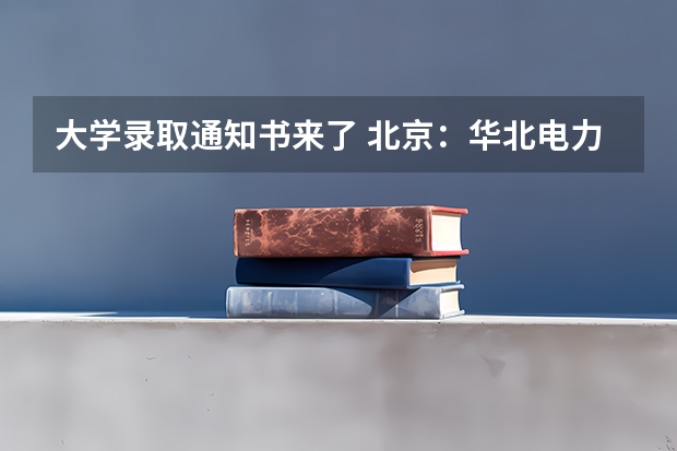 大学录取通知书来了 北京：华北电力大学高考录取通知书查询入口