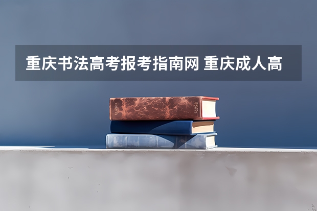 重庆书法高考报考指南网 重庆成人高考网上报名注意事项？
