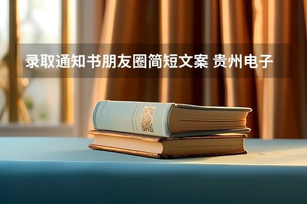 录取通知书朋友圈简短文案 贵州电子信息职业技术学院高考录取通知书查询入口