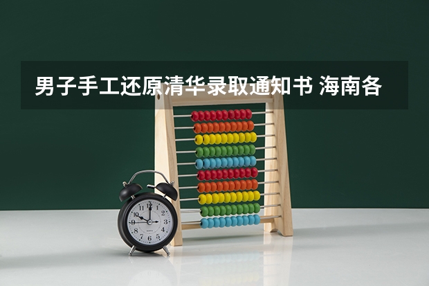 男子手工还原清华录取通知书 海南各批次录取通知书什么时候发