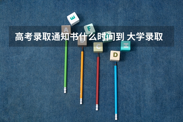 高考录取通知书什么时间到 大学录取通知书一般什么时间到