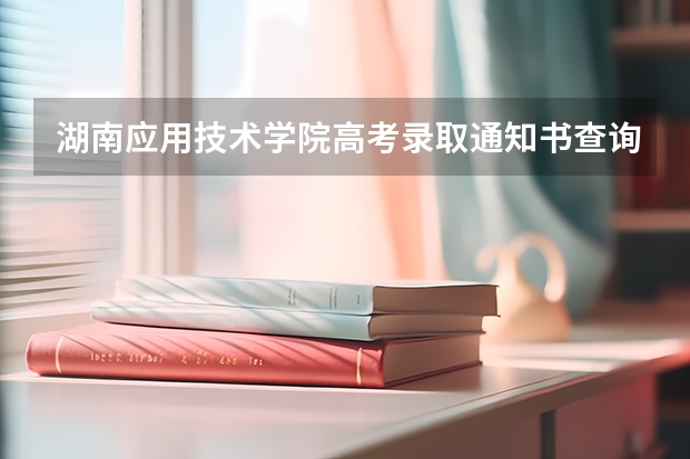 湖南应用技术学院高考录取通知书查询入口 云南各批次录取通知书什么时候发