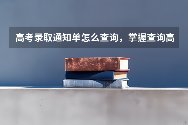 高考录取通知单怎么查询，掌握查询高考录取通知单的方法 各大学录取通知书发放时间