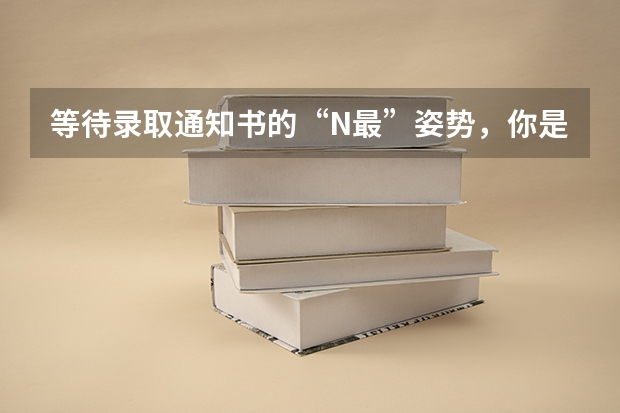 等待录取通知书的“N最”姿势，你是哪一种 云南各批次录取通知书什么时候发
