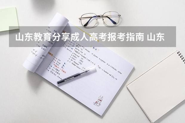 山东教育分享成人高考报考指南 山东2023成考报名条件及要求有哪些？