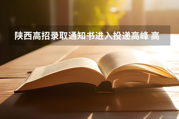 陕西高招录取通知书进入投递高峰 高考录取通知怎么投递，高考录取通知投递指南