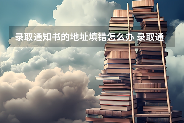 录取通知书的地址填错怎么办 录取通知书已寄出还可以改地址吗