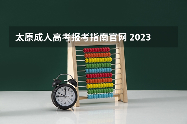 太原成人高考报考指南官网 2023成人高考在哪里报名 报考官网入口是什么
