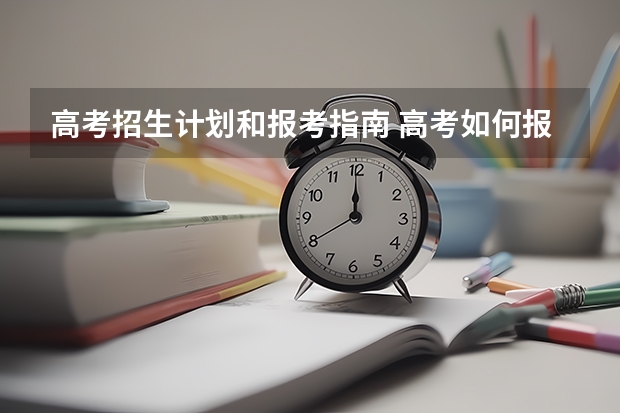 高考招生计划和报考指南 高考如何报志愿