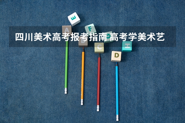 四川美术高考报考指南 高考学美术艺术类的，可以考哪些四川的大学？最好成都的
