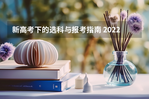 新高考下的选科与报考指南 2022年关于新高考的志愿填报指南及注意事项