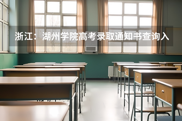浙江：湖州学院高考录取通知书查询入口 北京：中国戏曲学院高考录取通知书查询入口