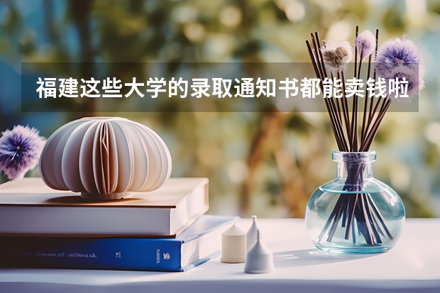 福建这些大学的录取通知书都能卖钱啦，最好看的竟然是它… 浙江：湖州学院高考录取通知书查询入口