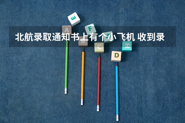 北航录取通知书上有个小飞机 收到录取通知书需要准备什么