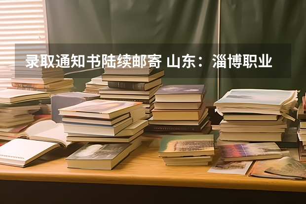 录取通知书陆续邮寄 山东：淄博职业学院高考录取通知书查询入口