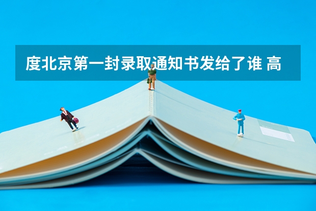 度北京第一封录取通知书发给了谁 高考录取通知书查询系统入口