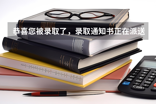 恭喜您被录取了，录取通知书正在派送中，查收请“注意” 附收到录取通知书后注意事项