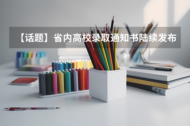 【话题】省内高校录取通知书陆续发布 专科录取通知书什么时间才能收到