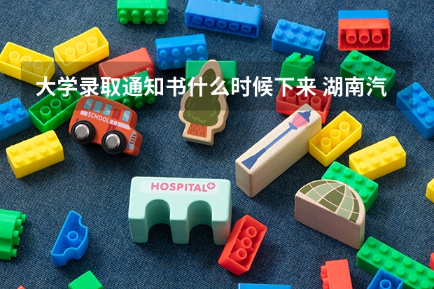 大学录取通知书什么时候下来 湖南汽车工程职业学院高考录取通知书查询入口