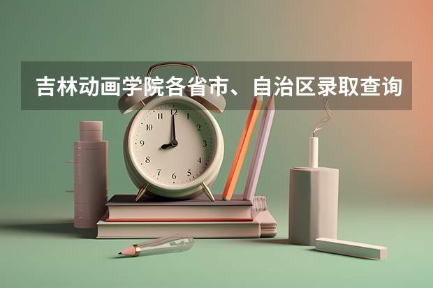 吉林动画学院各省市、自治区录取查询及录取通知书邮寄公告 专科录取通知书什么时间发放