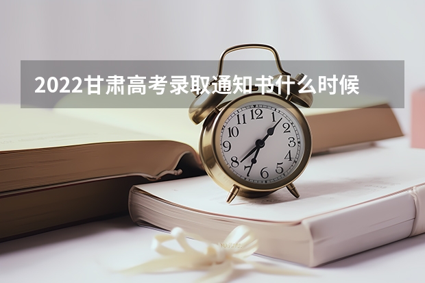 2022甘肃高考录取通知书什么时候发 2022新疆高考专科录取通知书发放时间