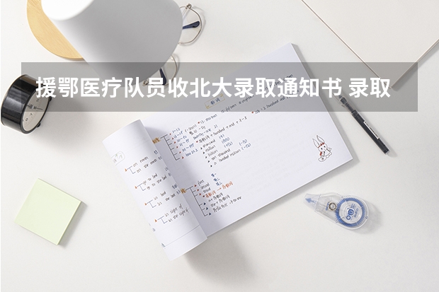 援鄂医疗队员收北大录取通知书 录取通知书一般在录取后多久发