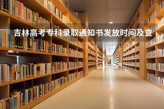 吉林高考专科录取通知书发放时间及查询入口 吉林动画学院各省市、自治区录取查询及录取通知书邮寄公告