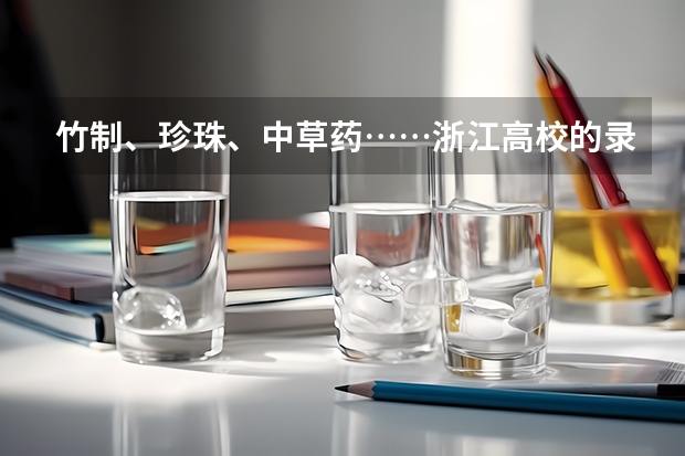 竹制、珍珠、中草药……浙江高校的录取通知书是这样给考生惊喜的 恭喜您被录取了，录取通知书正在派送中，查收请“注意”