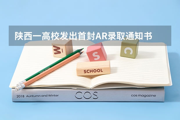 陕西一高校发出首封AR录取通知书 附收到录取通知书后注意事项