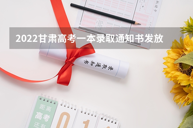 2022甘肃高考一本录取通知书发放时间 2022年高考大学录取通知书什么时间能收到