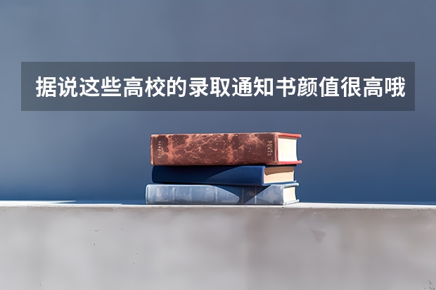 据说这些高校的录取通知书颜值很高哦 2022年录取通知书什么时间发