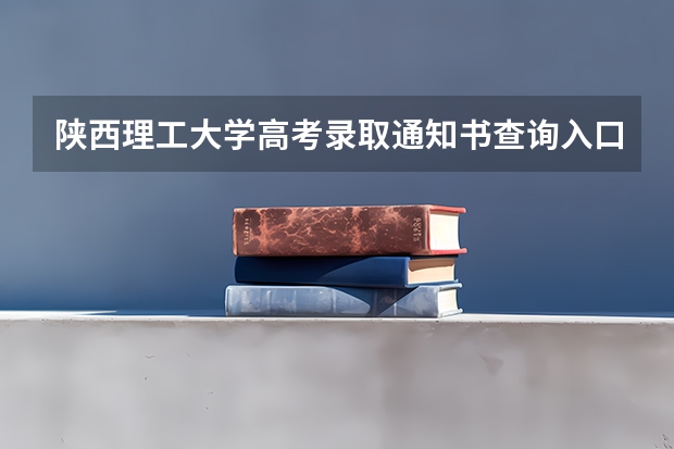 陕西理工大学高考录取通知书查询入口 湖北：汉江大学高考录取通知书查询入口