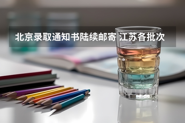 北京录取通知书陆续邮寄 江苏各批次录取通知书什么时候发