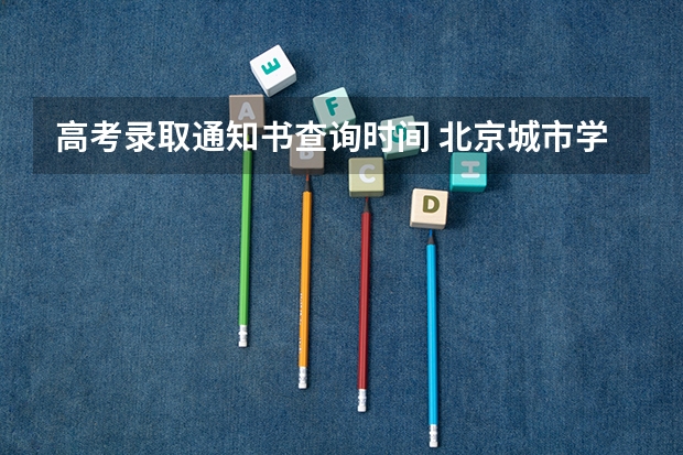 高考录取通知书查询时间 北京城市学院高考录取通知书查询入口