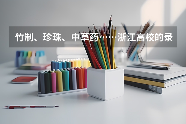 竹制、珍珠、中草药……浙江高校的录取通知书是这样给考生惊喜的 重庆电讯职业学院高考录取通知书查询入口