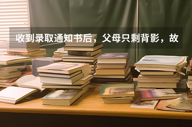 收到录取通知书后，父母只剩背影，故乡唯有夏冬 重庆电讯职业学院高考录取通知书查询入口