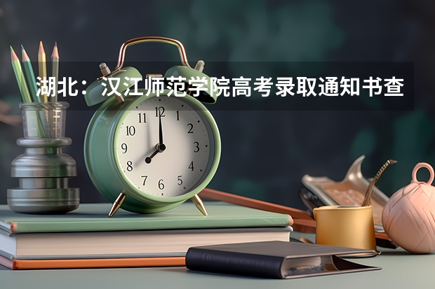 湖北：汉江师范学院高考录取通知书查询入口 陕西：西安工程大学高考录取通知书查询入口