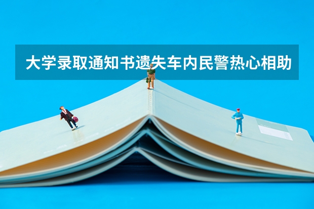 大学录取通知书遗失车内民警热心相助失而复得 录取通知书大概什么时候到