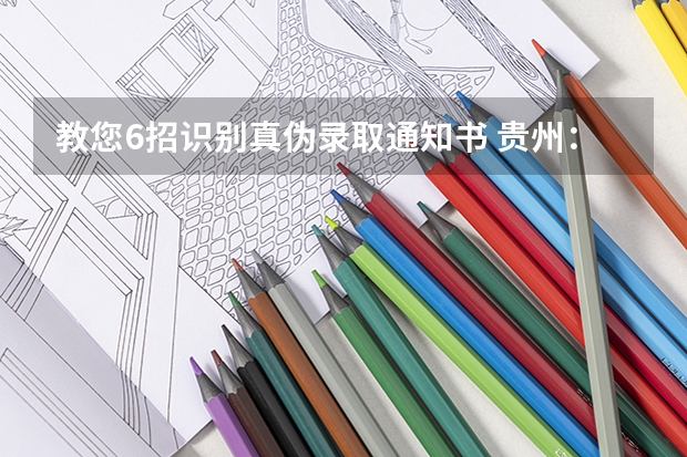 教您6招识别真伪录取通知书 贵州：贵阳人文科技学院高考录取通知书查询入口