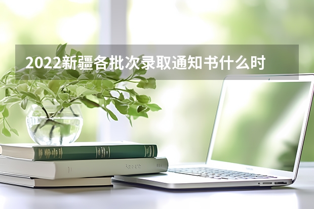 2022新疆各批次录取通知书什么时候发 福建高考本科录取通知书发放时间