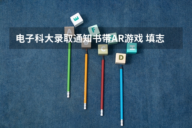 电子科大录取通知书带AR游戏 填志愿后多久收到录取通知书