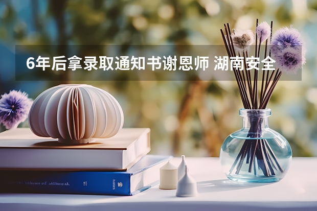 6年后拿录取通知书谢恩师 湖南安全技术职业学院高考录取通知书查询入口