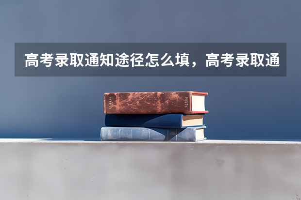 高考录取通知途径怎么填，高考录取通知书的填写要点 大专录取通知书什么时间发下来