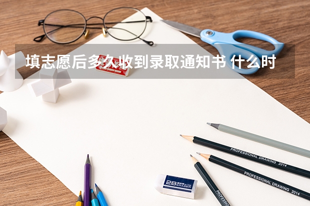 填志愿后多久收到录取通知书 什么时间收到大学录取通知书